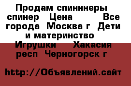 Продам спинннеры, спинер › Цена ­ 150 - Все города, Москва г. Дети и материнство » Игрушки   . Хакасия респ.,Черногорск г.